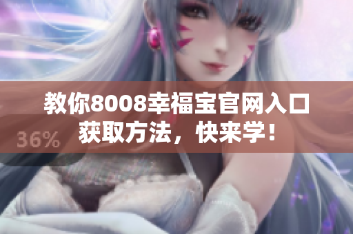 教你8008幸福宝官网入口获取方法，快来学！