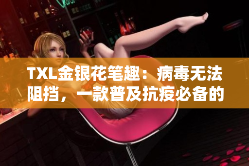 TXL金银花笔趣：病毒无法阻挡，一款普及抗疫必备的移动应用