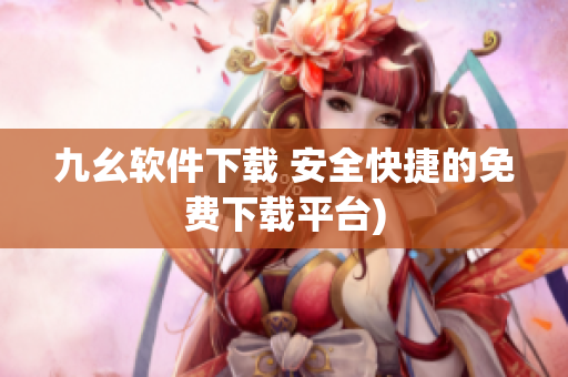 九幺软件下载 安全快捷的免费下载平台)