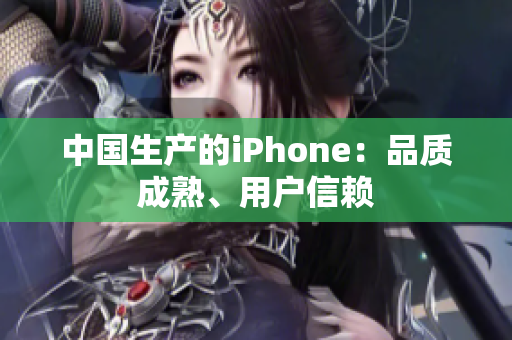 中国生产的iPhone：品质成熟、用户信赖