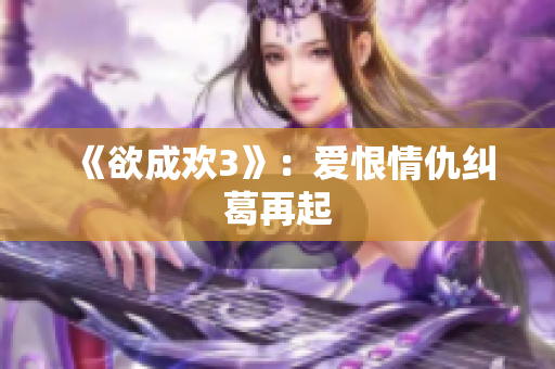 《欲成欢3》：爱恨情仇纠葛再起