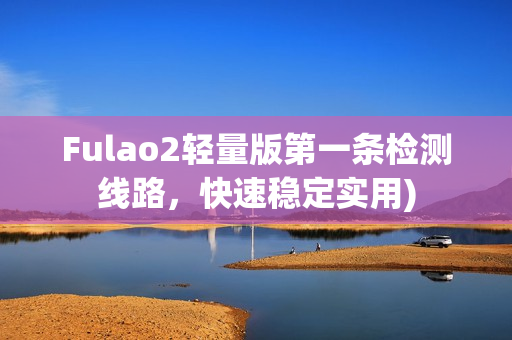 Fulao2轻量版第一条检测线路，快速稳定实用)