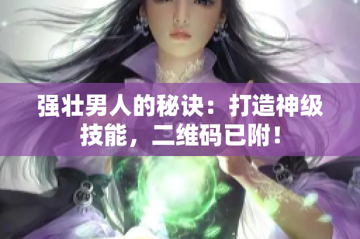 强壮男人的秘诀：打造神级技能，二维码已附！