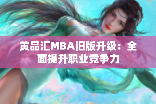 黄品汇MBA旧版升级：全面提升职业竞争力