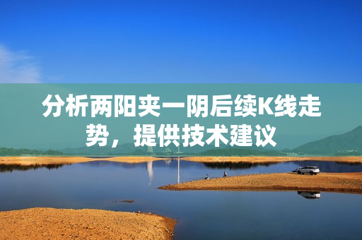 分析两阳夹一阴后续K线走势，提供技术建议