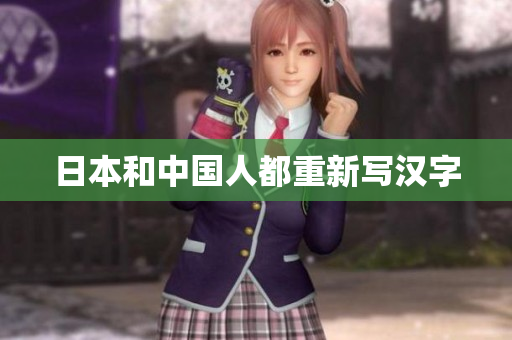 日本和中国人都重新写汉字