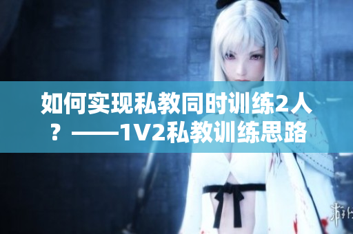 如何实现私教同时训练2人？——1V2私教训练思路