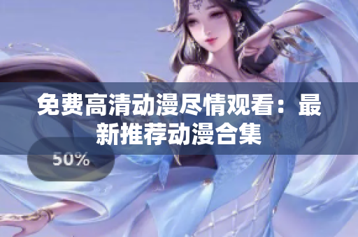 免费高清动漫尽情观看：最新推荐动漫合集
