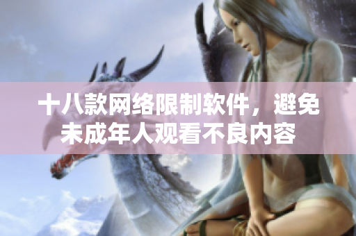 十八款网络限制软件，避免未成年人观看不良内容