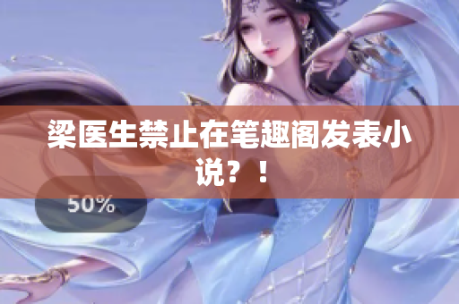 梁医生禁止在笔趣阁发表小说？！