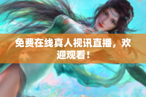 免费在线真人视讯直播，欢迎观看！