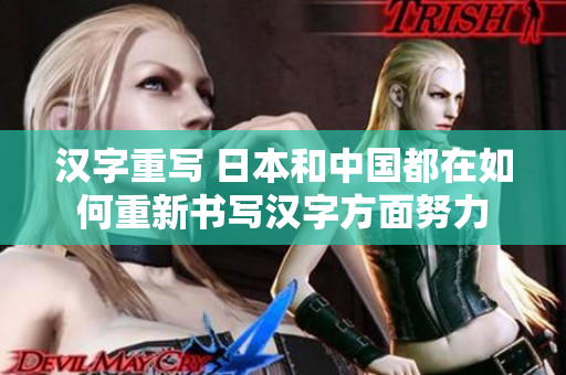 汉字重写 日本和中国都在如何重新书写汉字方面努力