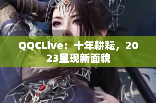 QQCLive：十年耕耘，2023呈现新面貌