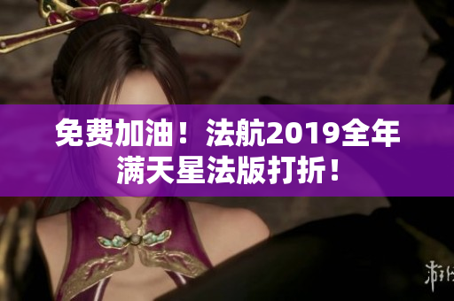 免费加油！法航2019全年满天星法版打折！