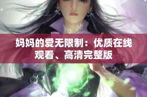 妈妈的爱无限制：优质在线观看、高清完整版