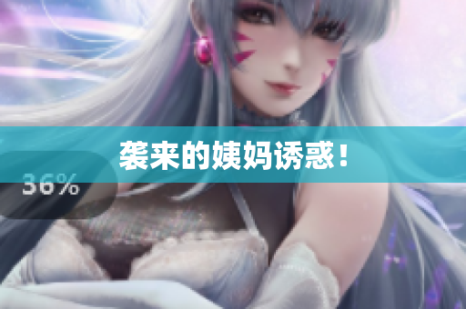 袭来的姨妈诱惑！