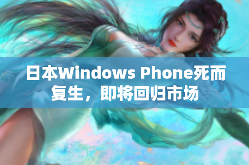 日本Windows Phone死而复生，即将回归市场