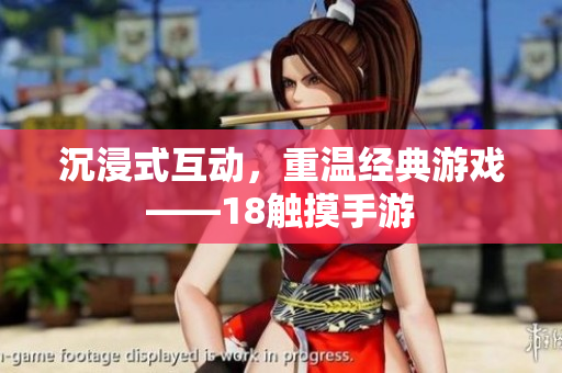 沉浸式互动，重温经典游戏——18触摸手游