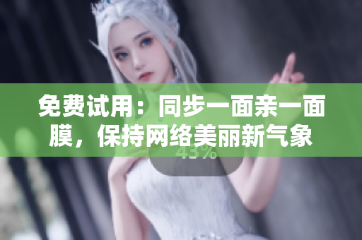 免费试用：同步一面亲一面膜，保持网络美丽新气象