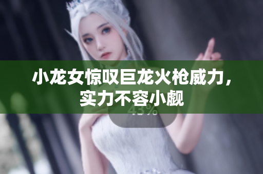 小龙女惊叹巨龙火枪威力，实力不容小觑