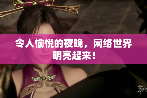 令人愉悦的夜晚，网络世界明亮起来！