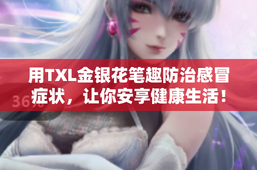 用TXL金银花笔趣防治感冒症状，让你安享健康生活！