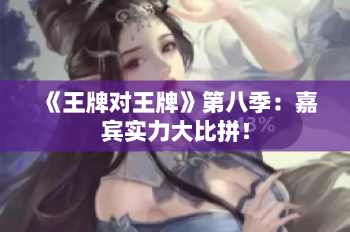 《王牌对王牌》第八季：嘉宾实力大比拼！