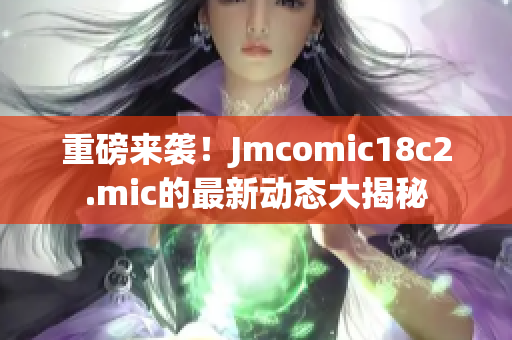 重磅来袭！Jmcomic18c2.mic的最新动态大揭秘
