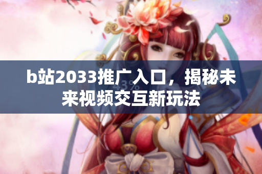 b站2033推广入口，揭秘未来视频交互新玩法
