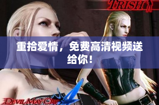 重拾爱情，免费高清视频送给你！