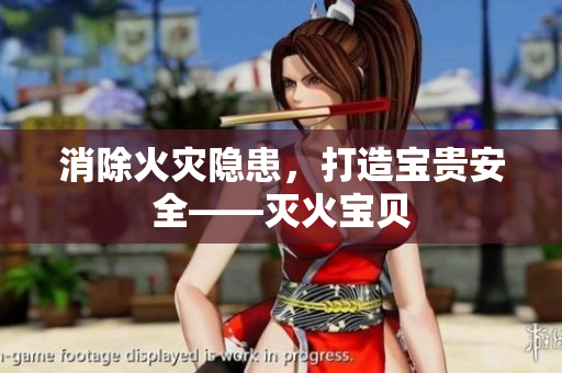 消除火灾隐患，打造宝贵安全——灭火宝贝