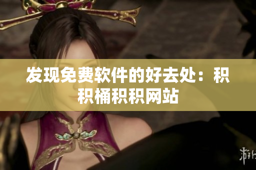 发现免费软件的好去处：积积桶积积网站