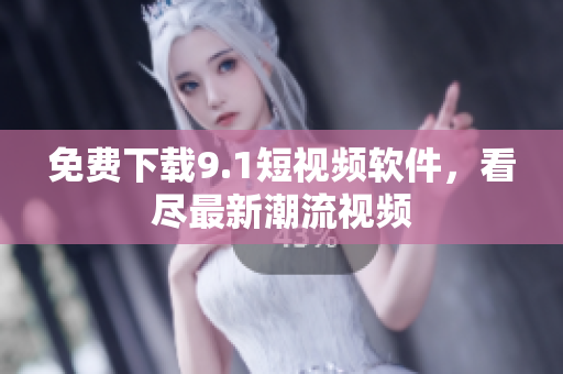 免费下载9.1短视频软件，看尽最新潮流视频