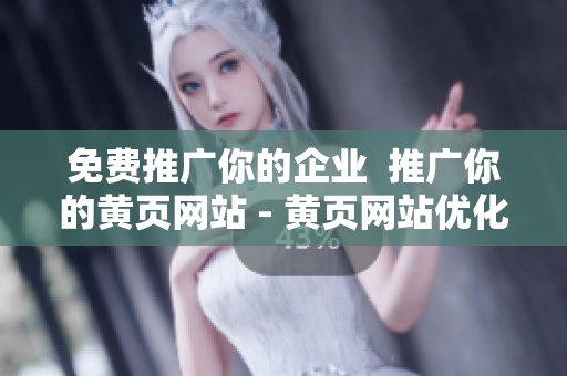 免费推广你的企业  推广你的黄页网站 - 黄页网站优化的指南
