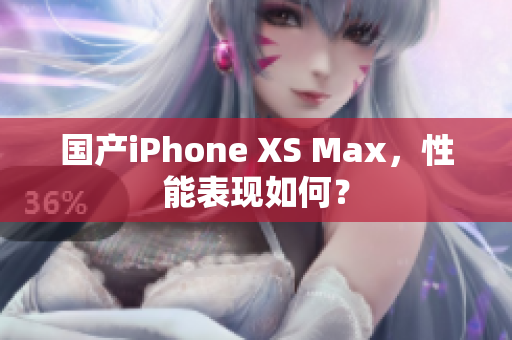 国产iPhone XS Max，性能表现如何？