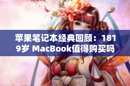 苹果笔记本经典回顾：1819岁 MacBook值得购买吗？