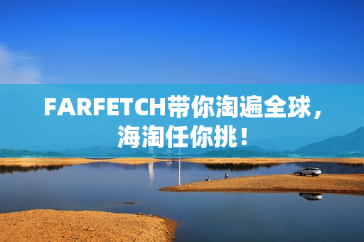 FARFETCH带你淘遍全球，海淘任你挑！