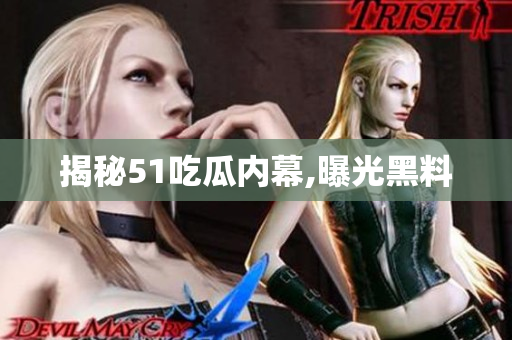 揭秘51吃瓜内幕,曝光黑料
