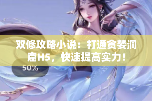 双修攻略小说：打通贪婪洞窟H5，快速提高实力！