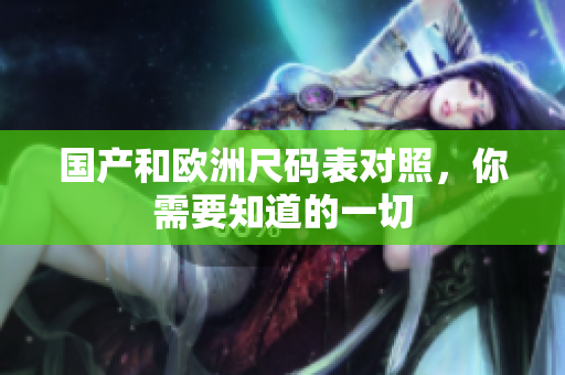 国产和欧洲尺码表对照，你需要知道的一切