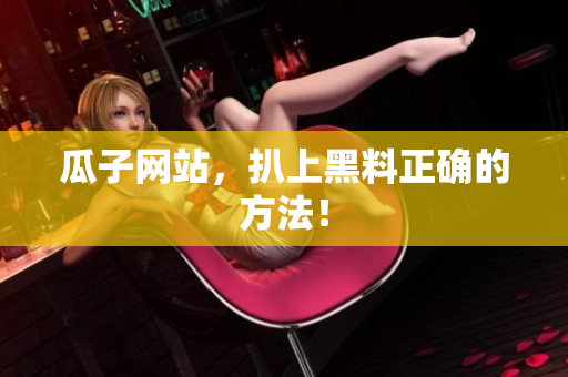 瓜子网站，扒上黑料正确的方法！