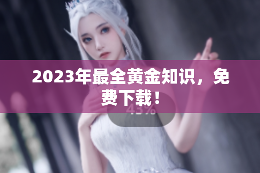 2023年最全黄金知识，免费下载！