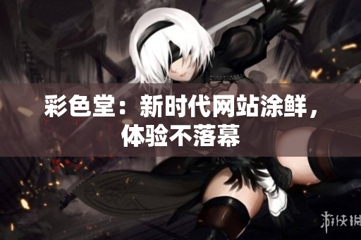 彩色堂：新时代网站涂鲜，体验不落幕