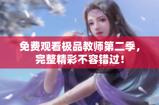 免费观看极品教师第二季，完整精彩不容错过！
