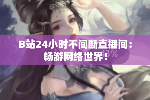 B站24小时不间断直播间：畅游网络世界！
