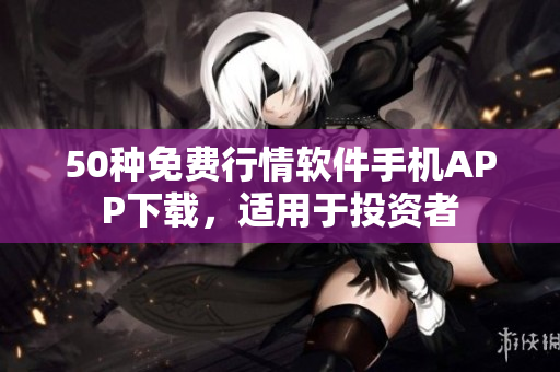 50种免费行情软件手机APP下载，适用于投资者