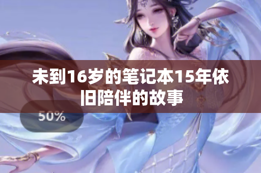 未到16岁的笔记本15年依旧陪伴的故事