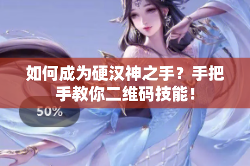 如何成为硬汉神之手？手把手教你二维码技能！