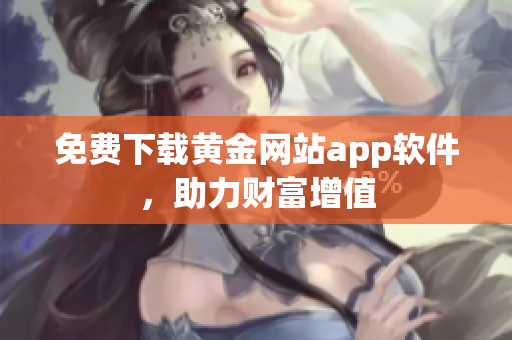 免费下载黄金网站app软件，助力财富增值