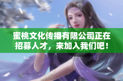 蜜桃文化传播有限公司正在招募人才，来加入我们吧！